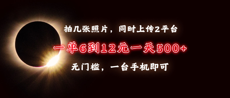 拍几张照片，同时上传2平台，一单6到12元，一天轻松500+，无门槛，一台…-财兔窝项目网