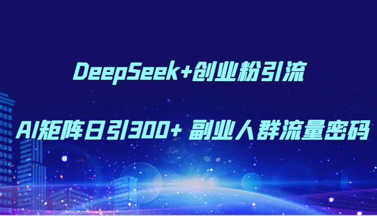 DeepSeek+创业粉引流 AI矩阵日引300+ 副业人群流量密码-财兔窝项目网