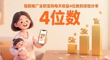 短剧推广全职宝妈每天收益4位数的经验分享-财兔窝项目网