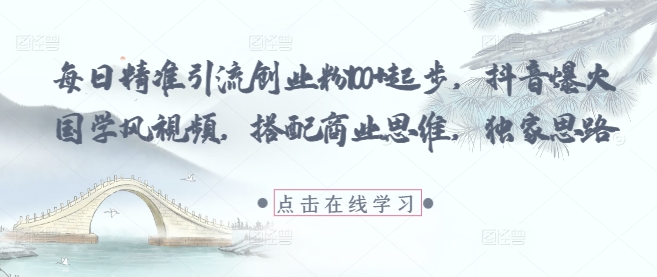 每日精准引流创业粉100+起步，抖音爆火国学风视频，搭配商业思维，独家思路-财兔窝项目网