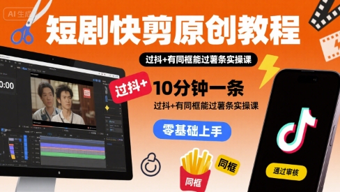 短剧快剪原创教程，10分钟一条，过抖+有同框能过薯条实操课-财兔窝项目网