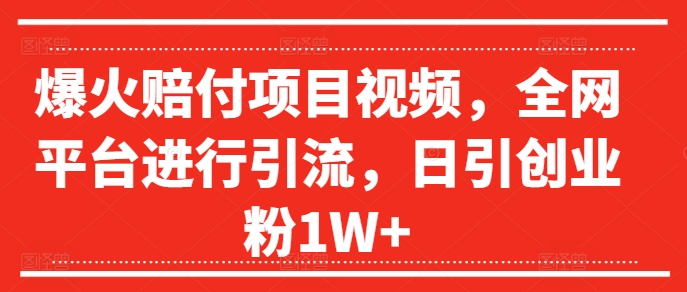 爆火赔付项目视频，全网平台进行引流，日引创业粉1W+【揭秘】-财兔窝项目网