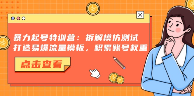 暴力起号特训营：拆解模仿测试，打造易爆流量模板，积累账号权重-财兔窝项目网