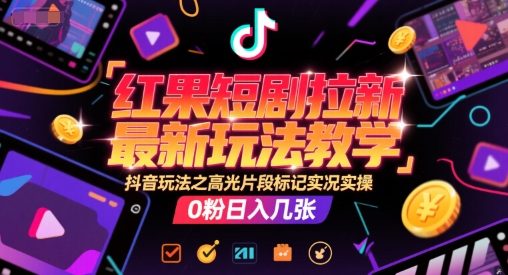 红果短剧拉新最新玩法教学，抖音玩法之高光片段标记实况实操，0粉日入几张-财兔窝项目网