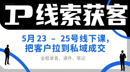 IP线索获客5月23-25号线下课，把客户拉到私域成交(录音+课件+笔记)-财兔窝项目网