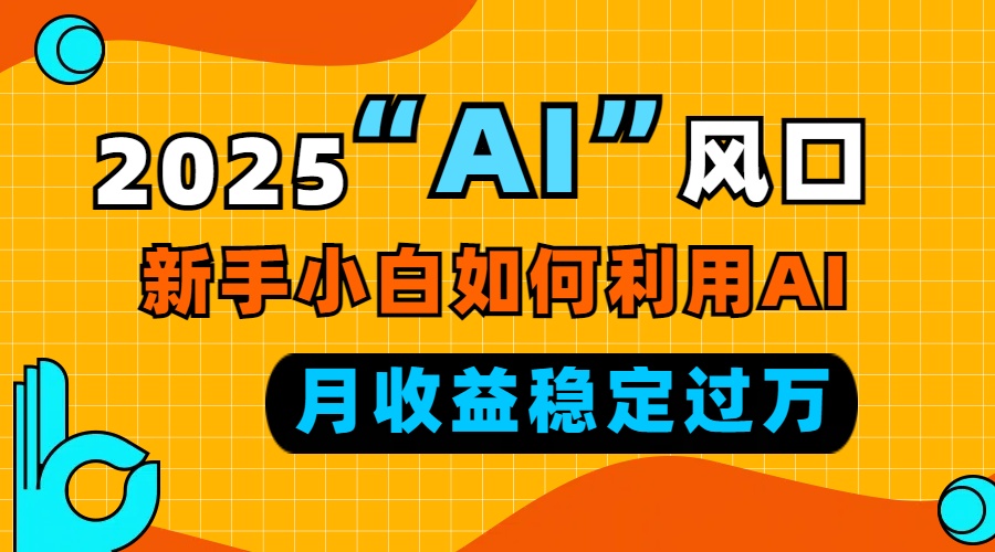 2025“ AI ”风口，新手小白如何利用ai，每月收益稳定过万-财兔窝项目网
