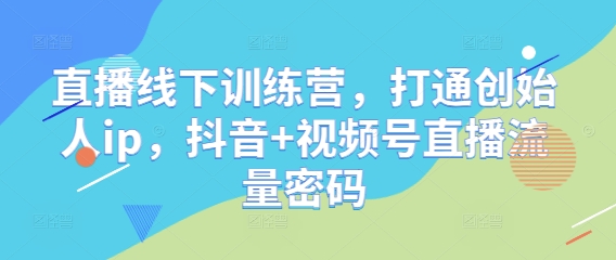直播线下训练营，打通创始人ip，抖音+视频号直播流量密码-财兔窝项目网