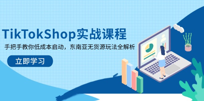 TikTokShop实战课程，手把手教你低成本启动，东南亚无货源玩法全解析-财兔窝项目网