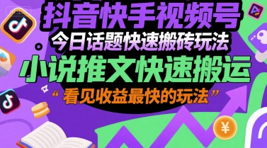抖音快手视频号今日话题快速搬砖玩法，小说推文快速搬运，看见收益最快的玩法-财兔窝项目网