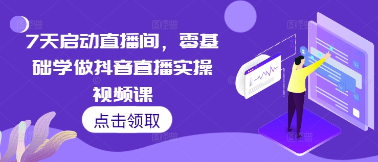 7天启动直播间，零基础学做抖音直播实操视频课-财兔窝项目网