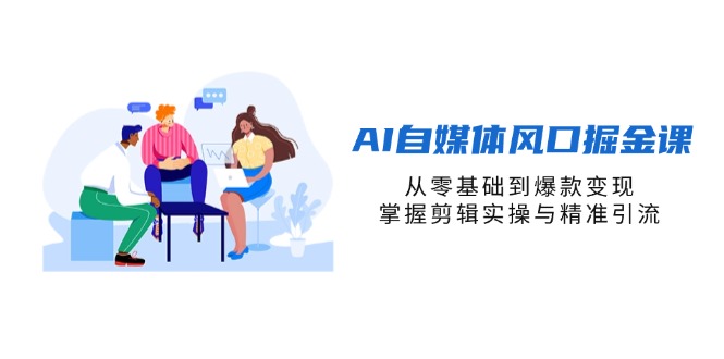 AI自媒体风口掘金课，从零基础到爆款变现，掌握剪辑实操与精准引流-财兔窝项目网