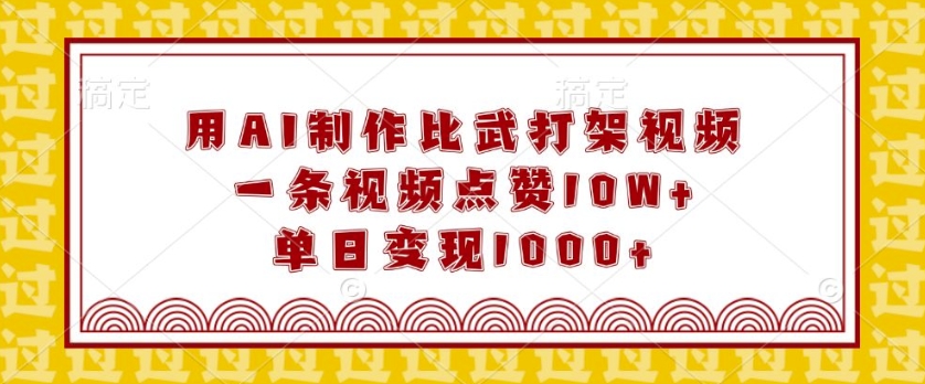 用AI制作比武打架视频，一条视频点赞10W+，单日变现1k【揭秘】-财兔窝项目网