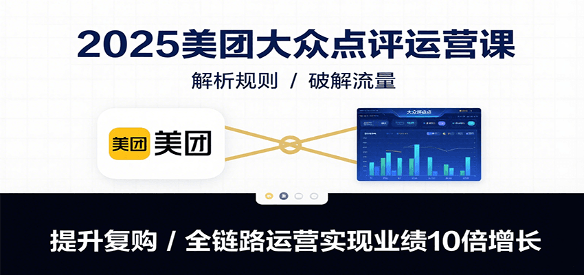 2025美团大众点评运营课：解析规则/破解流量/提升复购/全链路运营实现业绩10倍增长-财兔窝项目网