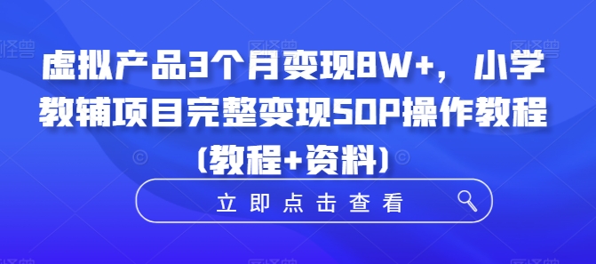 虚拟产品3个月变现8W+，小学教辅项目完整变现SOP操作教程(教程+资料)-财兔窝项目网