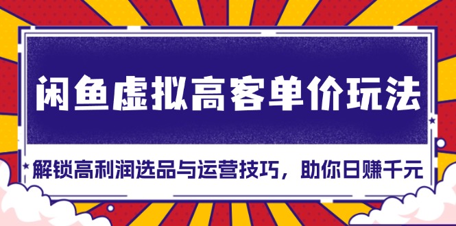 闲鱼虚拟高客单价玩法：解锁高利润选品与运营技巧，助你日赚千元！-财兔窝项目网