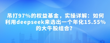 付费文章：吊打97%的权益基金，实操详解：如何利用deepseek来选出一个年化15.55%的大牛股组合?-财兔窝项目网