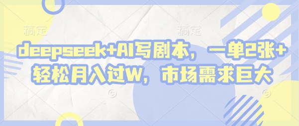 deepseek+AI写剧本，一单2张+ 轻松月入过W，市场需求巨大-财兔窝项目网