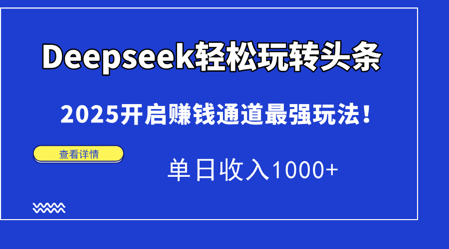 Deepseek轻松玩转头条，2025开启赚钱通道最强玩法！单日收入1000+-财兔窝项目网