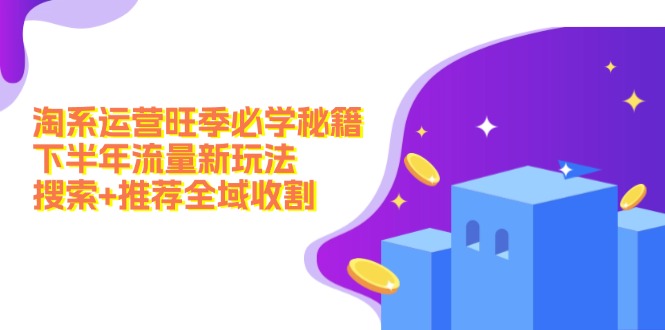 淘系运营旺季必学秘籍：下半年流量新玩法：搜索+推荐全域收割(无水印-财兔窝项目网