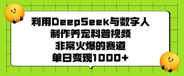 利用DeepSeek与数字人制作养宠科普视频，非常火爆的赛道，单日变现多张-财兔窝项目网
