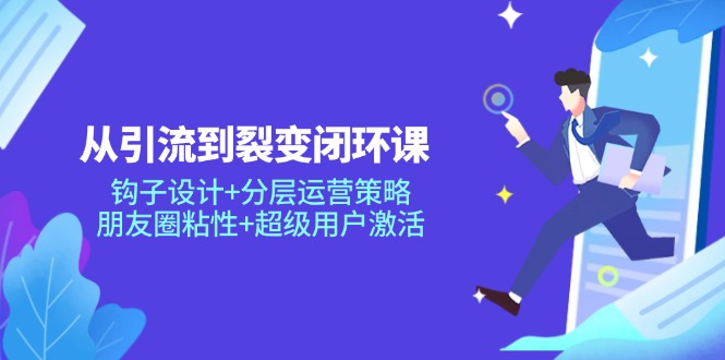 从引流到裂变闭环课：钩子设计+分层运营策略，朋友圈粘性+超级用户激活-财兔窝项目网