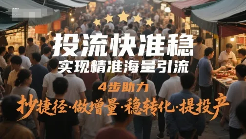 投流快准稳，实现精准海量引流，4步助力，抄捷径·做增量·稳转化·提投产-财兔窝项目网