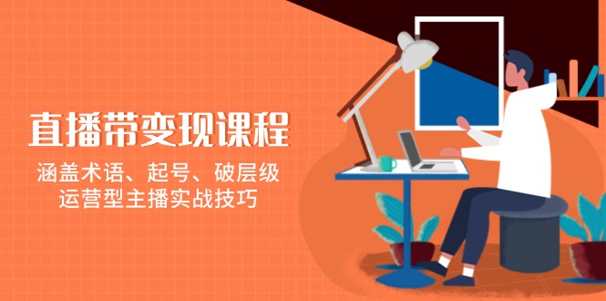 直播带变现课程，涵盖术语、起号、破层级，运营型主播实战技巧-财兔窝项目网