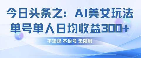 今日头条之AI美女玩法单号单人日均收益3张+，不违规 不封号 无限制-财兔窝项目网
