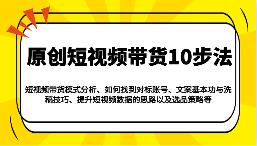 原创短视频带货10步法：模式分析/对标账号/文案与洗稿/提升数据/以及选品策略等-财兔窝项目网