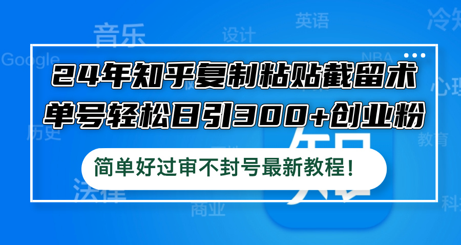 24年知乎复制粘贴截留术，单号轻松日引300+创业粉，简单好过审不封号最…-财兔窝项目网