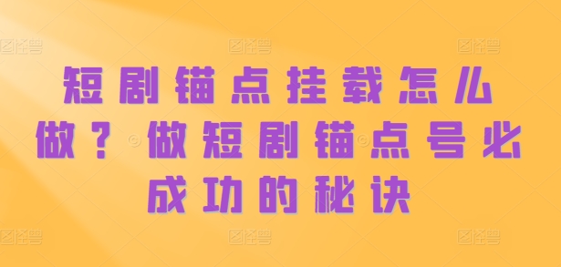短剧锚点挂载怎么做？做短剧锚点号必成功的秘诀-财兔窝项目网