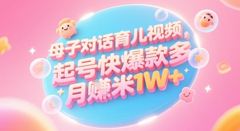 AI生成母子对话育儿类视频，起号快爆款多，小白宝妈轻松学，多渠道变现，月入1W+-财兔窝项目网