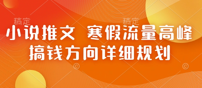 小说推文 寒假流量高峰 搞钱方向详细规划-财兔窝项目网