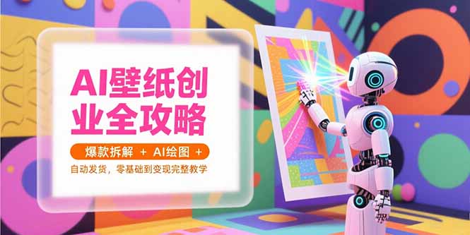 AI壁纸创业全攻略，爆款拆解+AI绘图+自动发货，零基础到变现完整教学-财兔窝项目网