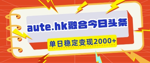 aute.hk融合今日头条，一键复制粘贴，单日稳定变现多张【揭秘】-财兔窝项目网