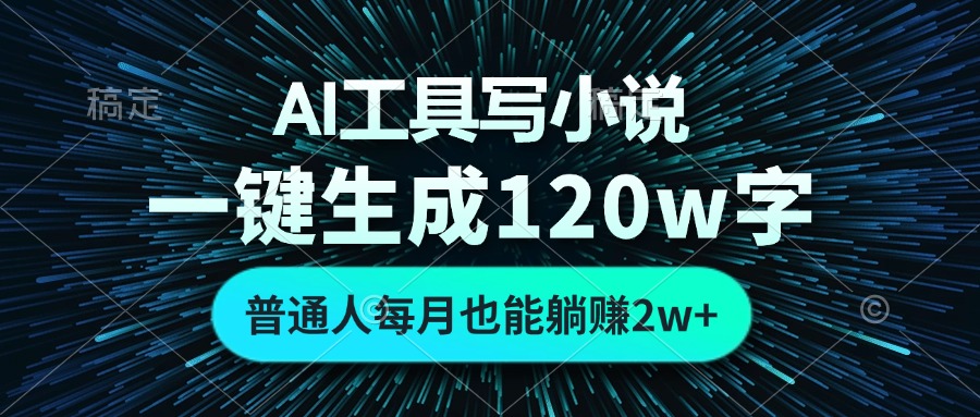 AI工具写小说，一键生成120万字，普通人每月也能躺赚2w+-财兔窝项目网