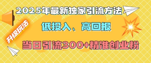 2025年最新独家引流方法，低投入高回报？当日引流300+精准创业粉-财兔窝项目网