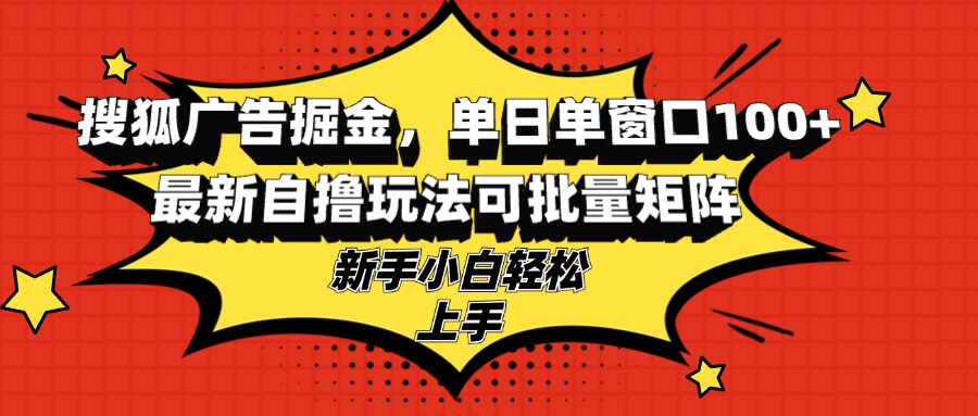 搜狐广告掘金，单日单窗口100+，最新自撸玩法可批量矩阵，适合新手小白-财兔窝项目网