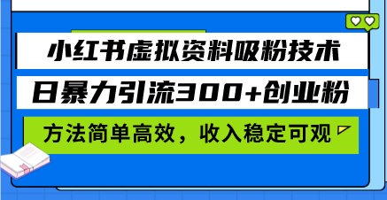 小红书虚拟资料吸粉技术，日暴力引流300+创业粉，方法简单高效，收入稳…-财兔窝项目网