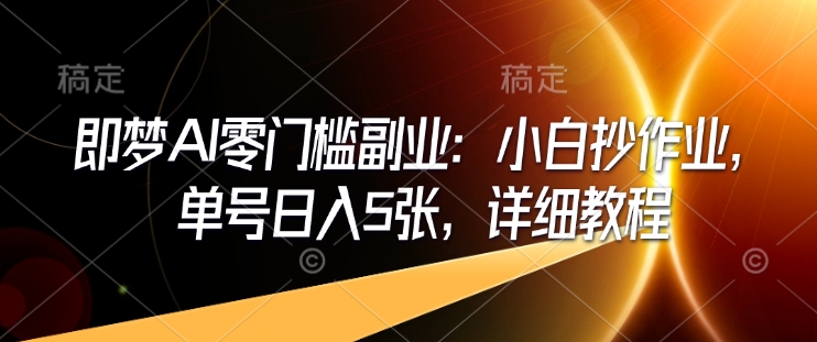 即梦AI零门槛副业：小白抄作业，单号日入5张，详细教程-财兔窝项目网