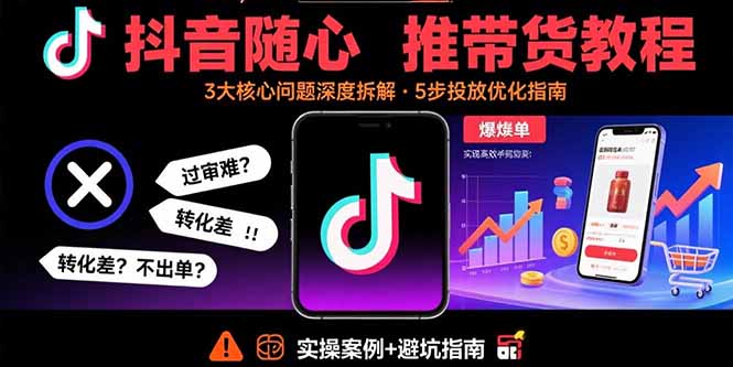 抖音随心推带货教程：拆解过审难/转化差/不出单 等常见问题 实现高效带货-财兔窝项目网