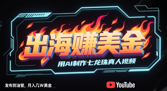 出海挣美金，用AI制作七龙珠真人视频，发布到油管，条条爆火，月入几W美刀-财兔窝项目网