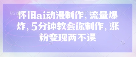 怀旧ai动漫制作，流量爆炸，5分钟教会你制作，涨粉变现两不误-财兔窝项目网