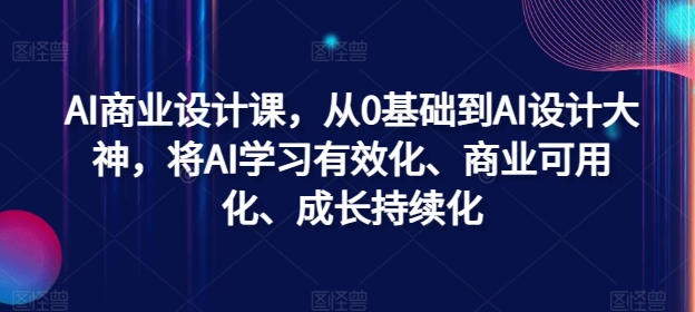 AI商业设计课，从0基础到AI设计大神，将AI学习有效化、商业可用化、成长持续化-财兔窝项目网