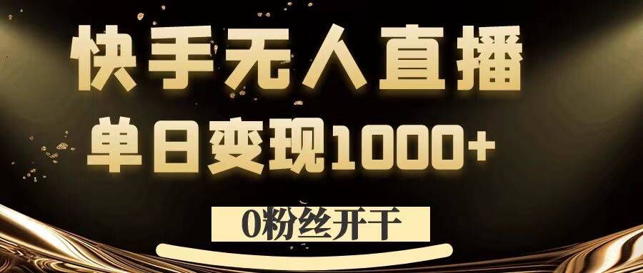0粉丝开干，快手无人直播，单日变现1k+【揭秘】-财兔窝项目网
