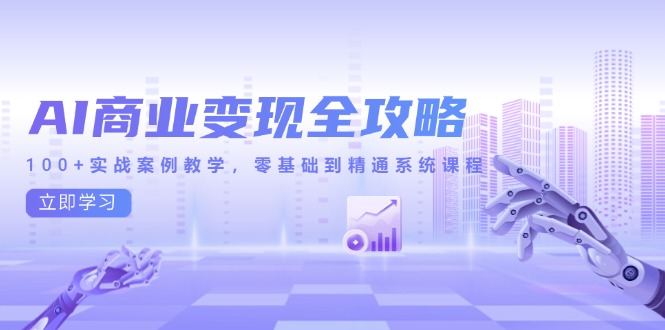 AI商业变现全攻略，100+实战案例教学，零基础到精通系统课程-财兔窝项目网