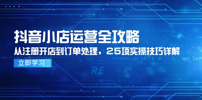 抖音小店运营全攻略，从注册开店到订单处理，25项实操技巧详解-财兔窝项目网