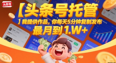 【头条号托管 】我提供作品，你每天5分钟复制发布，最高月入1W+【揭秘】-财兔窝项目网