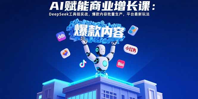 AI赋能商业增长课：DeepSeek工具链实战，爆款内容批量生产，平台最新玩法-财兔窝项目网