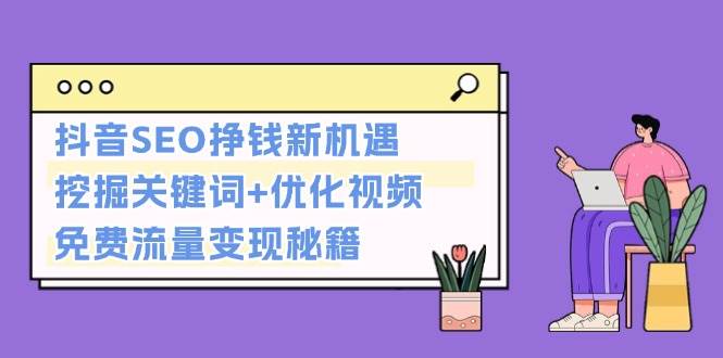 抖音SEO挣钱新机遇：挖掘关键词+优化视频，免费流量变现秘籍-财兔窝项目网